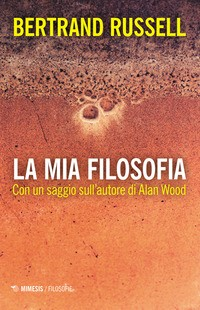 MIA FILOSOFIA - CON UN SAGGIO SULL\'AUTORE DI ALAN WOOD di RUSSELL BERTRAND