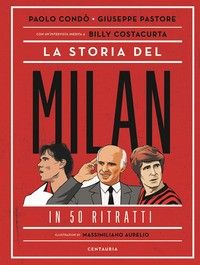 STORIA DEL MILAN IN 50 RITRATTI di CONDO\' P. - PASTORE G. - COSTACURTA B.