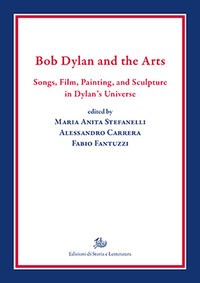 BOB DYLAN AND THE ARTS. SONGS, FILM, PAINTINGS, AND SCULPTURE IN DYLAN\'S UNIVERSE