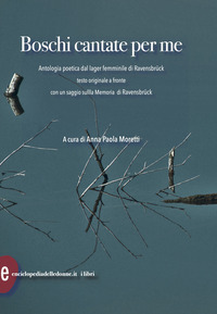 BOSCHI CANTATE PER ME - ANTOLOGIA POETICA DAL LAGER FEMMINILE DI RAVENSBRUCK - TESTI ORIGINALI