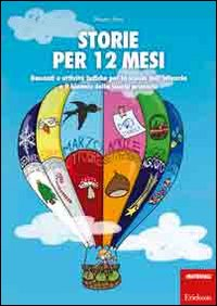 STORIE PER 12 MESI - RACCONTI E ATTIVITA\' LUDICHE PER LA SCUOLA DELL\'INFANZIA E IL BIENNIO DELLA