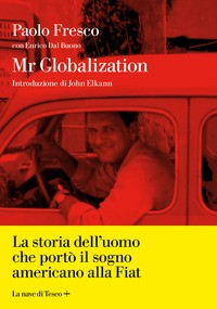 MR GLOBALIZATION - LA STORIA DELL\'UOMO CHE PORTO\' IL SOGNO AMERICANO ALLA FIAT di FRESCO PAOLO