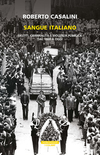 SANGUE ITALIANO - DELITTI CRIMINALITA\' E VIOLENZA PUBBLICA DAL 1860 A OGGI