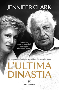 ULTIMA DINASTIA - LA SAGA DELLA FAMIGLIA AGNELLI DA GIOVANNI A JOHN