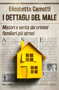 DETTAGLI DEL MALE - MISTERI E VERITA\' DEI CRIMINI FAMILIARI PIU\' ATROCI