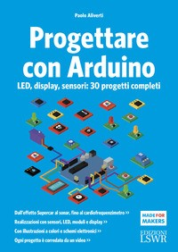 PROGETTARE CON ARDUINO - LED DISPLAY SENSORI - 30 PROGETTI COMPLETI di ALIVERTI PAOLO