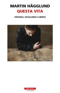 QUESTA VITA - FINITEZZA SOCIALISMO E LIBERTA\' di HAGGLUND MARTIN