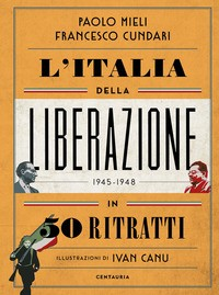 ITALIA DELLA LIBERAZIONE 1945 - 1948 IN 50 RITRATTI di MIELI P. - CUNDARI F.