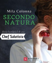 SECONDO NATURA - DIARIO SEMISERIO DI UNO CHEF SALUTISTA di COLONNA MILA