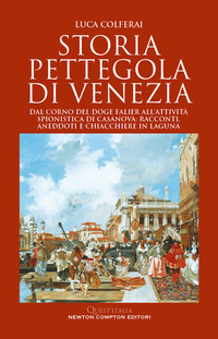 STORIA PETTEGOLA DI VENEZIA - DAL CORNO DEL DOGE FALIER ALL\'ATTIVITA\' SPIONISTICA DI CASANOVA