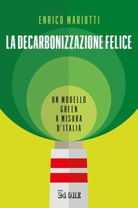 DECARBONIZZAZIONE FELICE - UN MODELLO GREEN A MISURA D\'ITALIA di MARIUTTI ENRICO