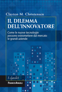 DILEMMA DELL\'INNOVATORE - COME LE NUOVE TECNOLOGIE POSSONO ESTROMETTERE DAL MERCATO LE GRANDI