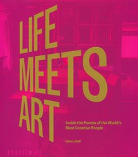 LIFE MEETS ART - INSIDE THE HOMES OF THE WORLD MOST CREATIVE PEOPLE di LUBELL SAM