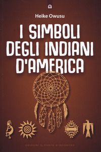 SIMBOLI DEGLI INDIANI D\'AMERICA - L\'ESSENZA DELLA TRADIZIONE PELLEROSSA