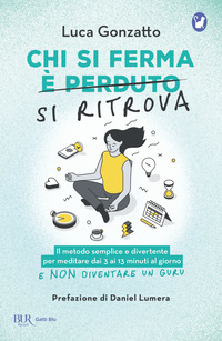 CHI SI FERMA SI RITROVA - IL METODO SEMPLICE E DIVERTENTE PER MEDITARE DAI 3 AI 13 MINUTI AL GIORNO