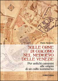 SULLE ORME DI GIACOMO NEL MEDIOEVO DELLE VENEZIE - PER ANTICHI CAMMINI ALLE ORIGINI DI UN CULTO