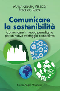 COMUNICARE LA SOSTENIBILITA\' - COMUNICARE IL NUOVO PARADIGMA PER UN NUOVO VANTAGGIO COMPETITIVO