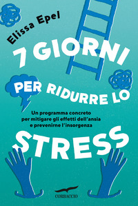 7 GIORNI PER RIDURRE LO STRESS - UN PROGRAMMA CONCRETO PER MITIGARE GLI EFFETTI DELL\'ANSIA E