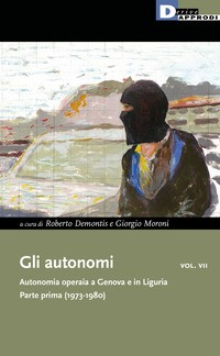 AUTONOMI 7 - AUTONOMIA OPERAIA A GENOVA E IN LIGURIA - PARTE PRIMA 1973 - 1980 di DEMONTIS R. - MORONI G.