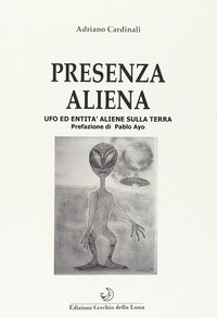 PRESENZA ALIENA - UFO ENTITA\' ALIENE SULLA TERRA di CARDINALI ADRIANO