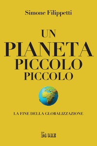 PIANETA PICCOLO PICCOLO - LA FINE DELLA GLOBALIZZAZIONE di FILIPPETTI SIMONE