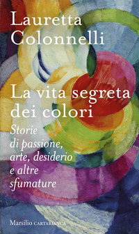 VITA SEGRETA DEI COLORI - STORIE DI PASSIONE ARTE DESIDERIO E ALTRE SFUMATURE