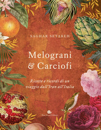 MELOGRANI E CARCIOFI - RICETTE E RICORDI DI UN VIAGGIO DALL\'IRAN ALL\'ITALIA