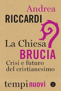 CHIESA BRUCIA - CRISI E FUTURO DEL CRISTIANESIMO di RICCARDI ANDREA