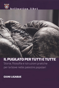 PUGILATO PER TUTTI E TUTTE - STORIA FILOSOFIA E ISTRUZIONI PRATICHE PER LA BOXE NELLE PALESTRE