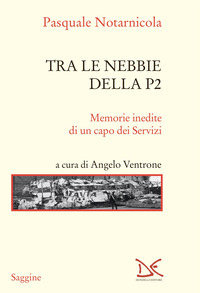 TRA LE NEBBIE DELLA P2 - MEMORIE INEDITE DI UN CAPO DEI SERVIZI