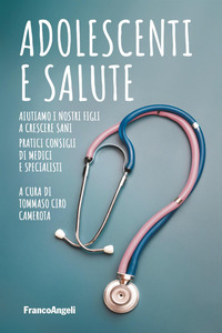 ADOLESCENTI E SALUTE - AIUTIAMO I NOSTRI FIGLI A CRESCERE SANI PRATICI CONSIGLI DI MEDICI E