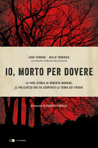 IO MORTO PER DOVERE - LA VERA STORIA DI ROBERTO MANCINI IL POLIZIOTTO CHE HA SCOPERTO LA TERRA DEI