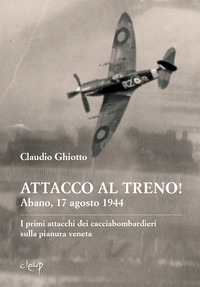 ATTACCO AL TRENO ! ABANO 17 AGOSTO 1944 - I PRIMI ATTACCHI DEI CACCIABOMBARDIERI SULLA PIANURA