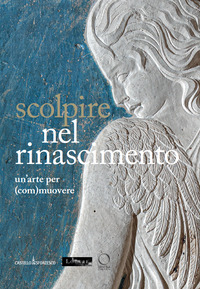 SCOLPIRE NEL RINASCIMENTO - UN\'ARTE PER COMMUOVERE - SCULPTER A\' LA RENAISSANCE