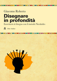 DISEGNARE IN PROFONDITA\' - ESERCITARSI AL DISEGNO CON IL METODO NICOLAIDES