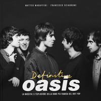 DEFINITIVE OASIS - LA NASCITA E L\'ESPLOSIONE DELLA BAND PIU\' FAMOSA DEL BRIT POP