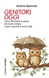 GENITORI OGGI - COME AFFRONTARE LE PAURE DEL NOSTRO TEMPO E DARE SERENITA\' AI NOSTRI FIGLI