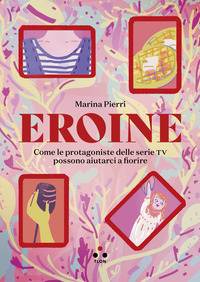 EROINE - COME LE PROTAGONISTE DELLE SERIE TV POSSONO AIUTARCI A FIORIRE