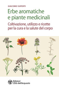 ERBE AROMATICHE E PIANTE MEDICINALI - COLTIVAZIONE UTILIZZO E RICETTE PER LA CURA E LA SALUTE