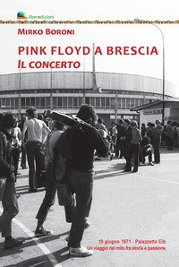 PINK FLOYD A BRESCIA - IL CONCERTO 19 GIUGNO 1971 di BORONI MIRKO