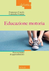 EDUCAZIONE MOTORIA - PERCORSI LUCIDI DI APPRENDIMENTO di CASOLO F. - FRATTINI G.