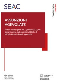 ASSUNZIONI AGEVOLATE - TUTTE LE MISURE VIGENTI DAL 1° GENNAIO 2021 di BOSCO A. - CHINNICI A. - NOVIELLO A.