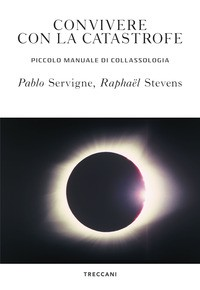 CONVIVERE CON LA CATASTROFE - PICCOLO MANUALE DI COLLASSOLOGIA di SERVIGNE P. - STEVENS R.