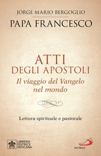 ATTI DEGLI APOSTOLI - IL VIAGGIO DEL VANGELO NEL MONDO di PAPA FRANCESCO