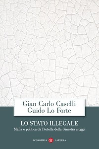 STATO ILLEGALE - MAFIA E POLITICA DA PORTELLA DELLA GINESTRA A OGGI di CASELLI G.C. - LO FORTE G.