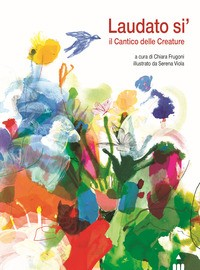 LAUDATO SI\' - IL CANTICO DELLE CREATURE di FRUGONI C. - VIOLA S. (A CURA)