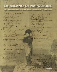 MILANO DI NAPOLEONE - UN LABORATORIO DI IDEE RIVOLUZIONARIE 1796 - 1821