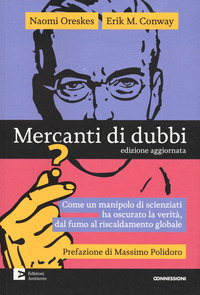 MERCANTI DI DUBBI - COME UN MANIPOLO DI SCIENZIATI HA NASCOSTO LA VERITA\' DAL FUMO AL RISCALDAMENTO