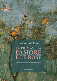 PRIMAVERA L\'AMORE E LE ROSE - ANTOLOGIA DI POESIA LATINA DA SULPICIA AL TARDOANTICO