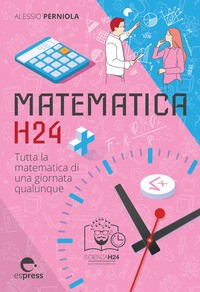 MATEMATICA H24 - TUTTA LA MATEMATICA DI UNA GIORNATA QUALUNQUE di PERNIOLA ALESSIO